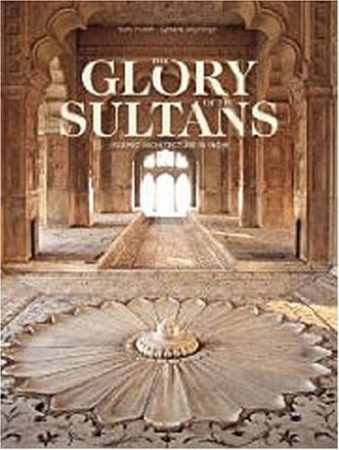 The Glory of the Sultans: Islamic Architecture in India 1100-1880