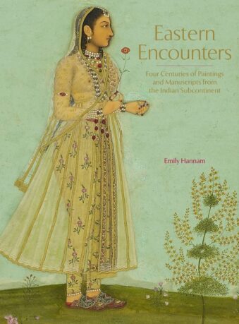 Eastern Encounters , Four Centuries of Paintings and Manuscripts From the Indian Subcontinent